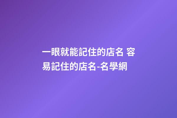 一眼就能記住的店名 容易記住的店名-名學網-第1張-店鋪起名-玄機派